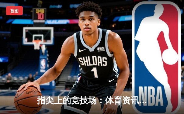 指尖上的竞技场：体育资讯网如何重塑现代体育生态