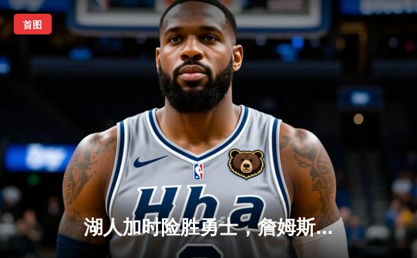 湖人加时险胜勇士，詹姆斯40分三双主宰天王山