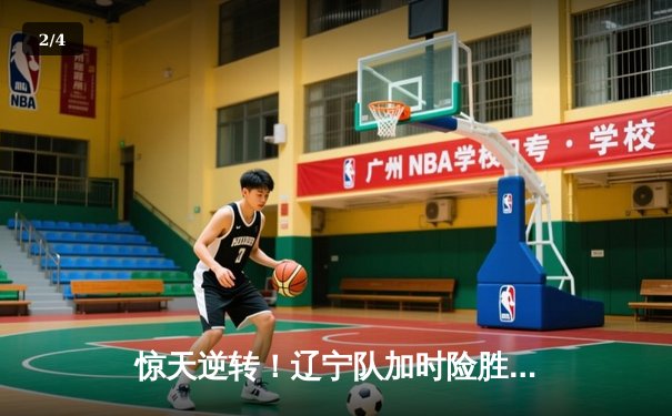 惊天逆转！辽宁队加时险胜广东，赵继伟33+12主宰“辽粤大战” - 2