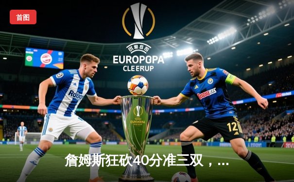 詹姆斯狂砍40分准三双，湖人加时险胜勇士，系列赛战成2-2平