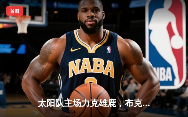 太阳队主场力克雄鹿，布克狂砍42分率队捍卫主场荣耀
