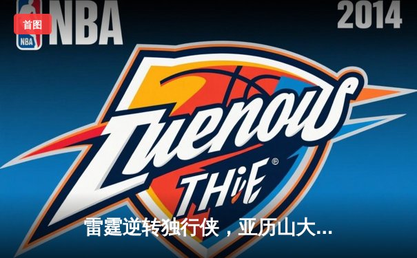 雷霆逆转独行侠，亚历山大40分率队挺进西部决赛
