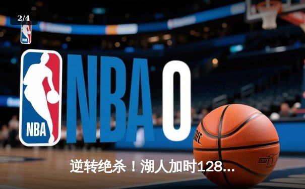 逆转绝杀！湖人加时128-125险胜勇士，詹姆斯三双库里空砍47分 - 2