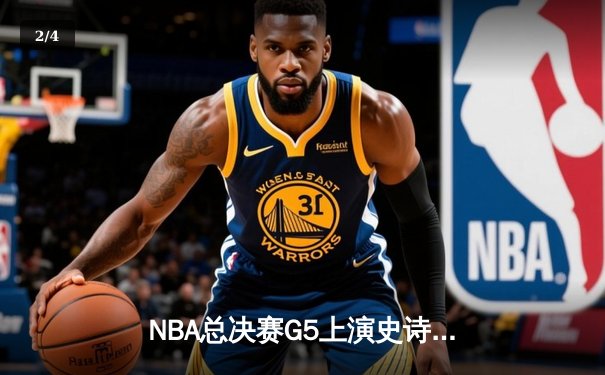 NBA总决赛G5上演史诗逆转，勇士末节狂轰28-2攻击波卫冕成功 - 2