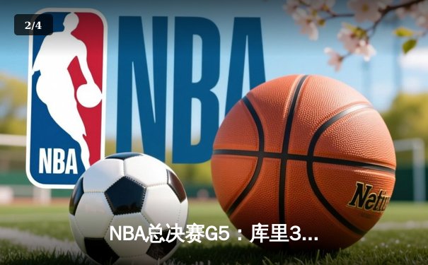 NBA总决赛G5：库里37分力挽狂澜，勇士逆转凯尔特人夺赛点 - 2
