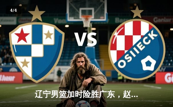 辽宁男篮加时险胜广东，赵继伟33分导演18分大逆转 - 4
