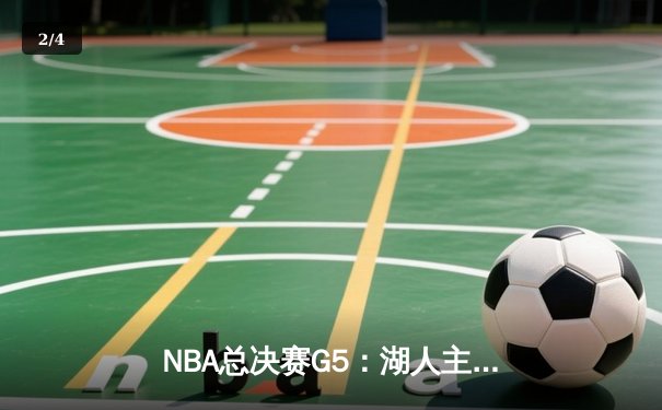 NBA总决赛G5：湖人主场力克热火 詹姆斯准三双率队夺赛点 - 2