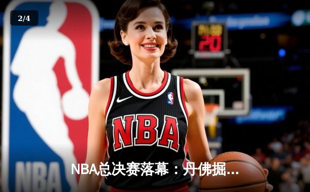 NBA总决赛落幕：丹佛掘金队史首冠，约基奇荣膺FMVP - 2