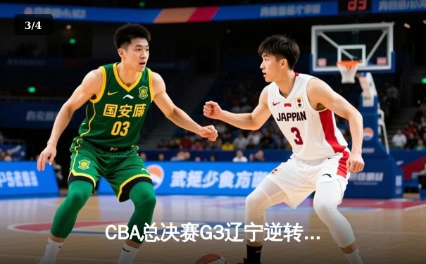 CBA总决赛G3辽宁逆转广厦夺赛点 郭艾伦30+8赵继伟关键三分 - 3