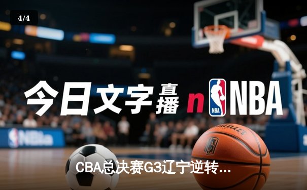 CBA总决赛G3辽宁逆转广厦夺赛点 郭艾伦30+8赵继伟关键三分 - 4