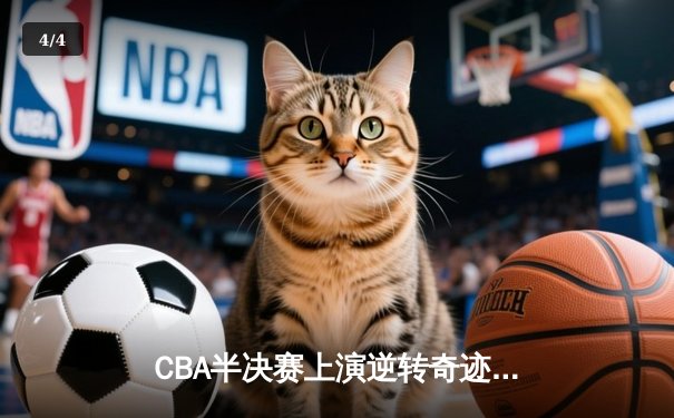 CBA半决赛上演逆转奇迹 辽宁本钢加时险胜广东宏远总分2-1领先 - 4