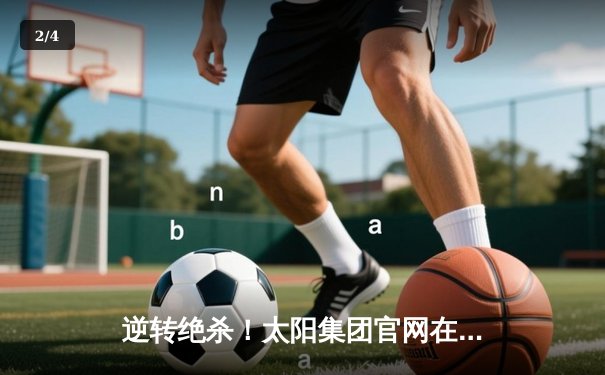 逆转绝杀！太阳集团官网在线观看登录入口直击：曼城3-2险胜皇马，德布劳内传射建功 - 2