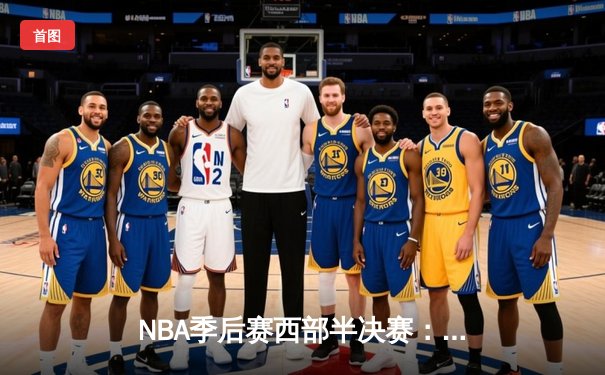NBA季后赛西部半决赛：库里狂砍43分带队逆转，勇士115-110战胜灰熊夺赛点