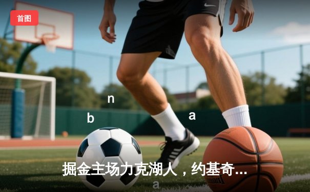 掘金主场力克湖人，约基奇狂砍三双率队挺进西部决赛