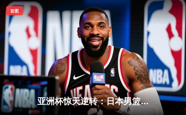 亚洲杯惊天逆转：日本男篮加时赛绝杀澳大利亚，河村勇辉狂砍35分创历史
