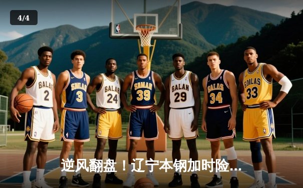 逆风翻盘！辽宁本钢加时险胜广东宏远，赵继伟33分创赛季新高 - 4