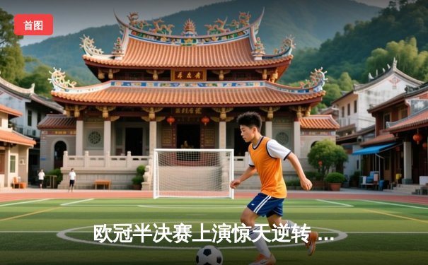 欧冠半决赛上演惊天逆转 曼城3-2绝杀拜仁挺进决赛