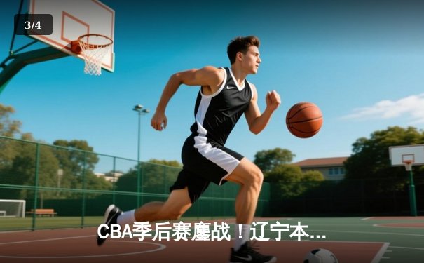 CBA季后赛鏖战！辽宁本钢加时险胜广东宏远，赵继伟33分导演逆转好戏 - 3