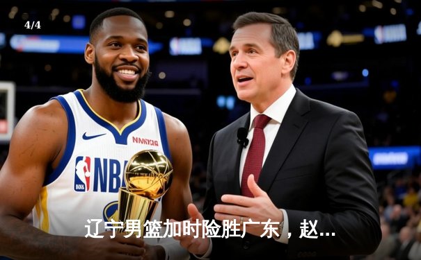 辽宁男篮加时险胜广东，赵继伟33分率队夺赛点 - 4