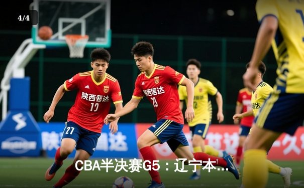 CBA半决赛G5：辽宁本钢加时险胜广东宏远 总比分3-2晋级总决赛 - 4