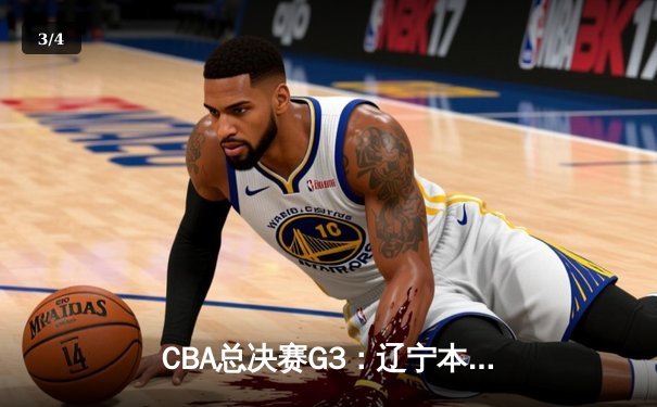 CBA总决赛G3：辽宁本钢加时苦战力克新疆广汇 总比分2-1领先 - 3