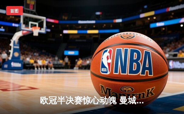 欧冠半决赛惊心动魄 曼城3-2逆转皇马晋级决赛