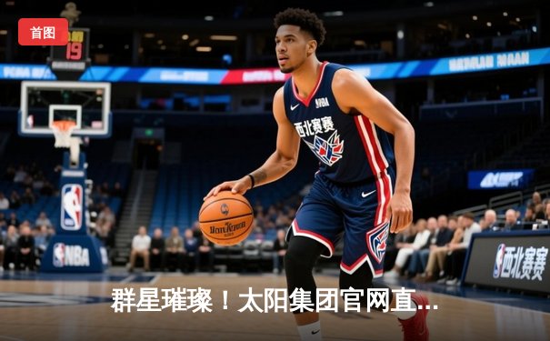 群星璀璨！太阳集团官网直击NBA总决赛G5：凯尔特人险胜勇士夺赛点