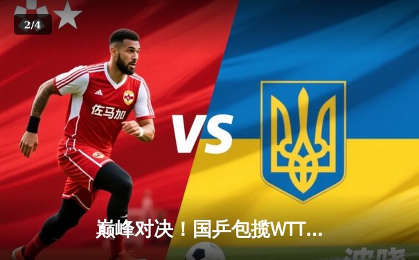 巅峰对决！国乒包揽WTT新加坡大满贯男女单打冠军，王楚钦孙颖莎加冕双冠王 - 2