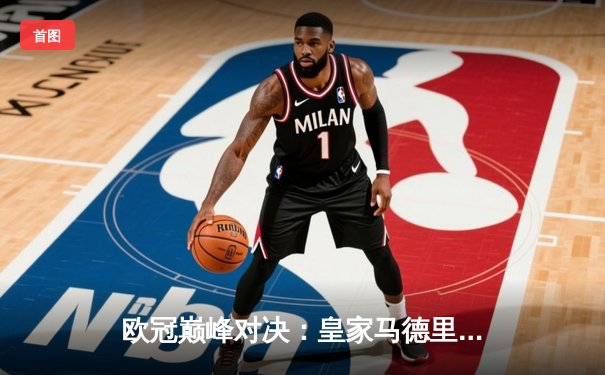 欧冠巅峰对决：皇家马德里加时鏖战3-2力克曼城 本泽马戴帽导演惊天逆转