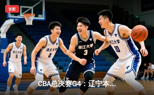 CBA总决赛G4：辽宁本钢加时险胜新疆伊力特 赵继伟狂砍33分率队夺得赛点