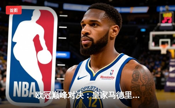 欧冠巅峰对决：皇家马德里逆转曼城挺进四强，维尼修斯传射建功