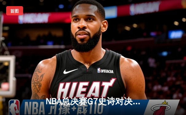 NBA总决赛G7史诗对决：凯尔特人加时险胜勇士夺第18冠