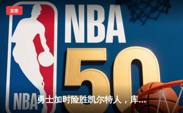 勇士加时险胜凯尔特人，库里狂砍43分刷新总决赛纪录